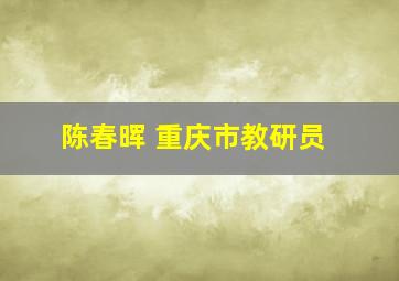 陈春晖 重庆市教研员